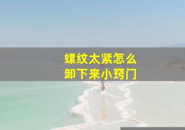 螺纹太紧怎么卸下来小窍门