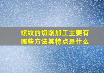 螺纹的切削加工主要有哪些方法其特点是什么