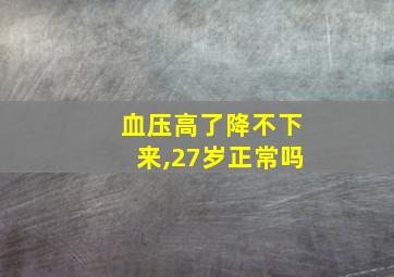 血压高了降不下来,27岁正常吗