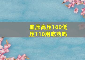 血压高压160低压110用吃药吗