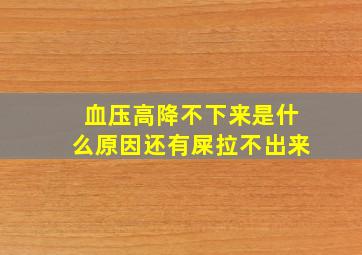 血压高降不下来是什么原因还有屎拉不出来