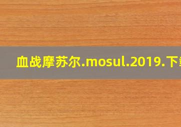 血战摩苏尔.mosul.2019.下载