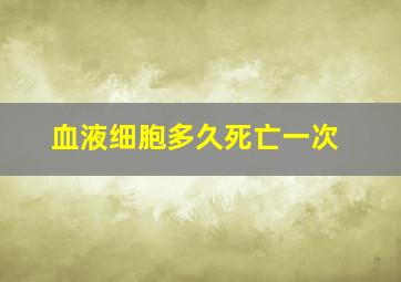 血液细胞多久死亡一次