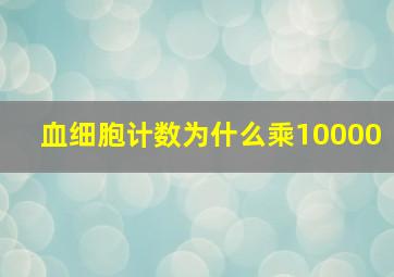 血细胞计数为什么乘10000