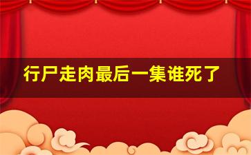 行尸走肉最后一集谁死了