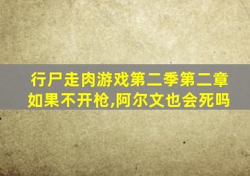 行尸走肉游戏第二季第二章如果不开枪,阿尔文也会死吗