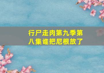 行尸走肉第九季第八集谁把尼根放了