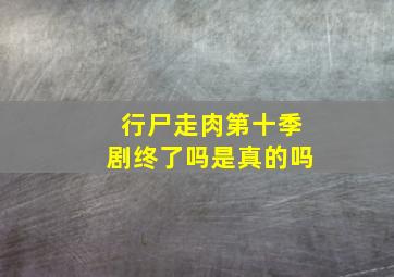 行尸走肉第十季剧终了吗是真的吗