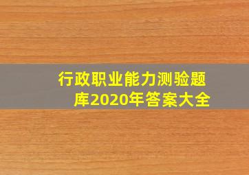 行政职业能力测验题库2020年答案大全