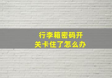 行李箱密码开关卡住了怎么办