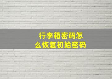 行李箱密码怎么恢复初始密码