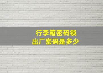 行李箱密码锁出厂密码是多少