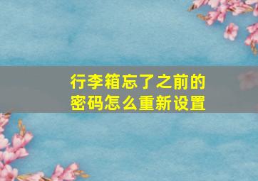 行李箱忘了之前的密码怎么重新设置