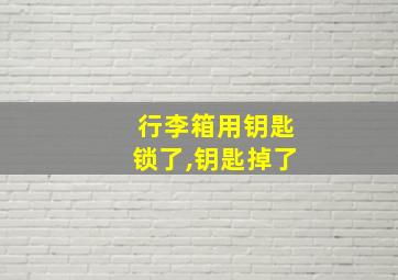 行李箱用钥匙锁了,钥匙掉了