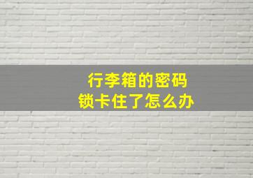 行李箱的密码锁卡住了怎么办