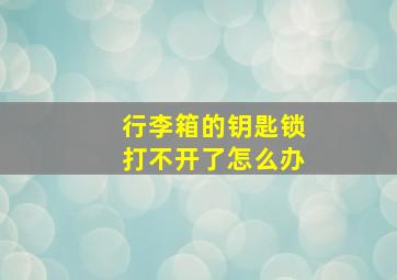 行李箱的钥匙锁打不开了怎么办