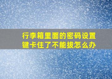 行李箱里面的密码设置键卡住了不能拔怎么办