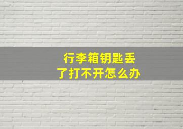 行李箱钥匙丢了打不开怎么办