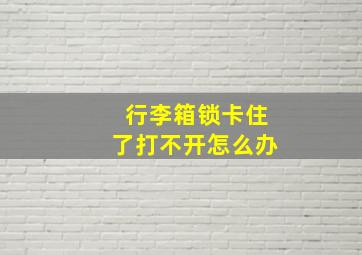 行李箱锁卡住了打不开怎么办