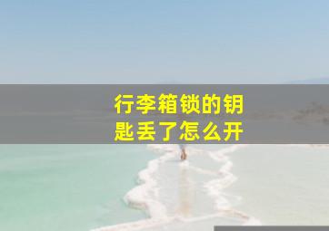 行李箱锁的钥匙丢了怎么开