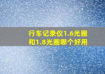 行车记录仪1.6光圈和1.8光圈哪个好用