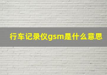 行车记录仪gsm是什么意思