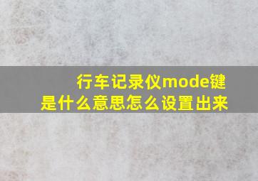 行车记录仪mode键是什么意思怎么设置出来