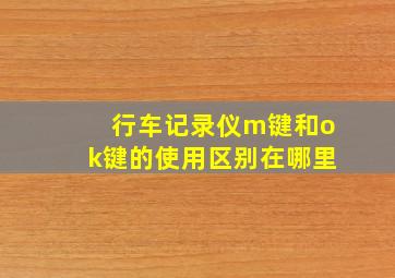 行车记录仪m键和ok键的使用区别在哪里