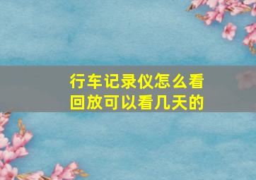 行车记录仪怎么看回放可以看几天的