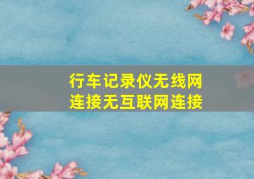 行车记录仪无线网连接无互联网连接