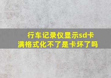 行车记录仪显示sd卡满格式化不了是卡坏了吗