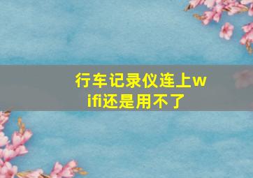 行车记录仪连上wifi还是用不了