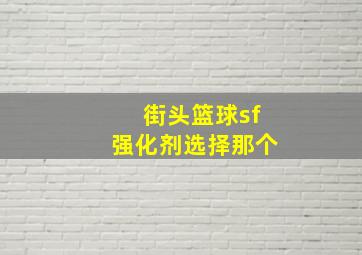 街头篮球sf强化剂选择那个