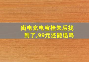 街电充电宝挂失后找到了,99元还能退吗