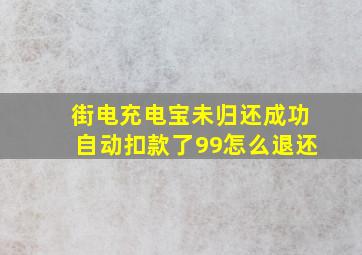 街电充电宝未归还成功自动扣款了99怎么退还