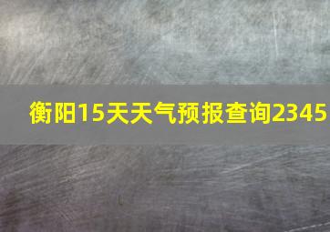 衡阳15天天气预报查询2345