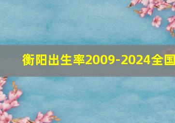 衡阳出生率2009-2024全国