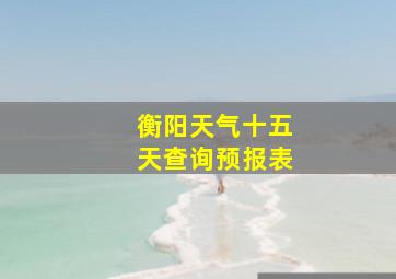 衡阳天气十五天查询预报表