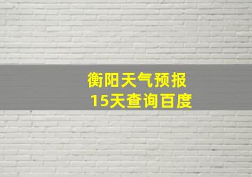 衡阳天气预报15天查询百度