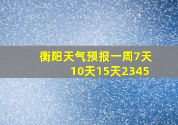 衡阳天气预报一周7天10天15天2345