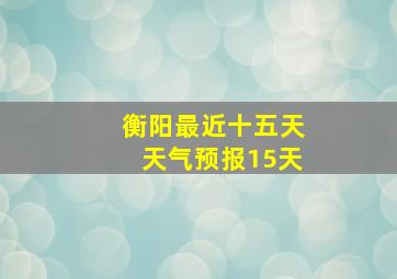 衡阳最近十五天天气预报15天