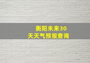 衡阳未来30天天气预报查询