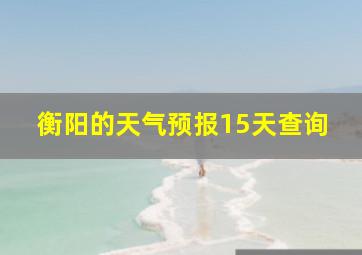 衡阳的天气预报15天查询