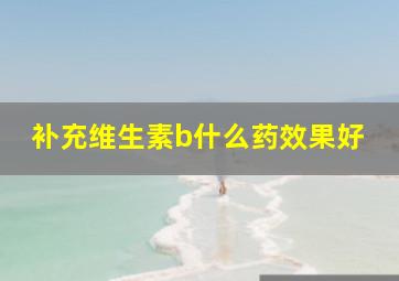 补充维生素b什么药效果好