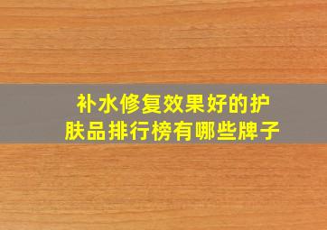 补水修复效果好的护肤品排行榜有哪些牌子