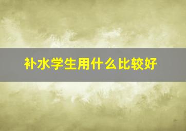 补水学生用什么比较好