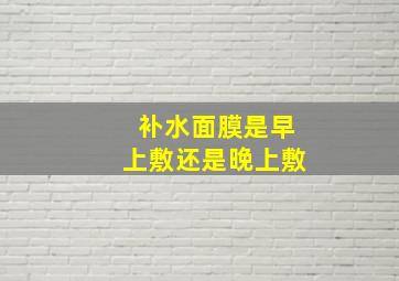 补水面膜是早上敷还是晚上敷