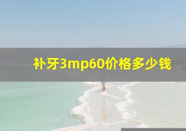 补牙3mp60价格多少钱