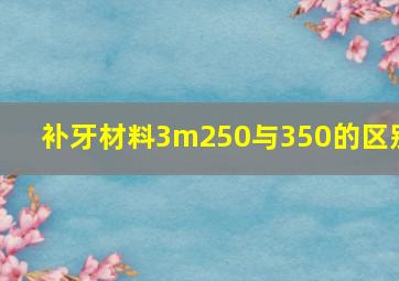 补牙材料3m250与350的区别