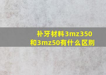 补牙材料3mz350和3mz50有什么区别